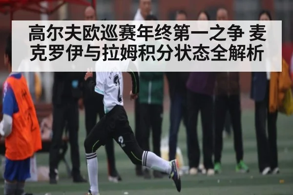 高尔夫欧巡赛年终第一之争 麦克罗伊与拉姆积分状态全解析