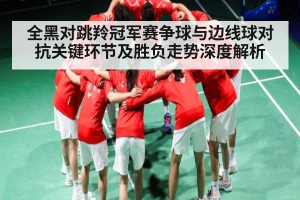 全黑对跳羚冠军赛争球与边线球对抗关键环节及胜负走势深度解析